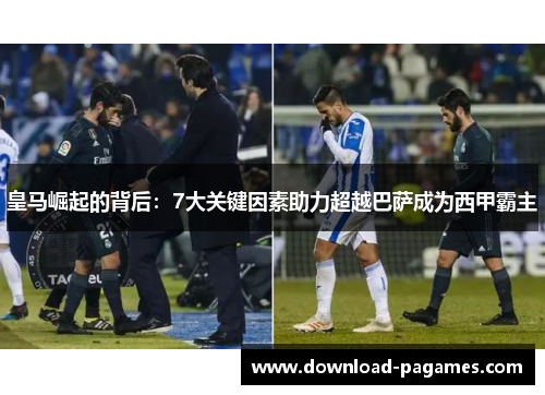 皇马崛起的背后:7大关键因素助力超越巴萨成为西甲霸主 皇马崛起的背后:7大关键因素助力超越巴萨成为西甲霸主