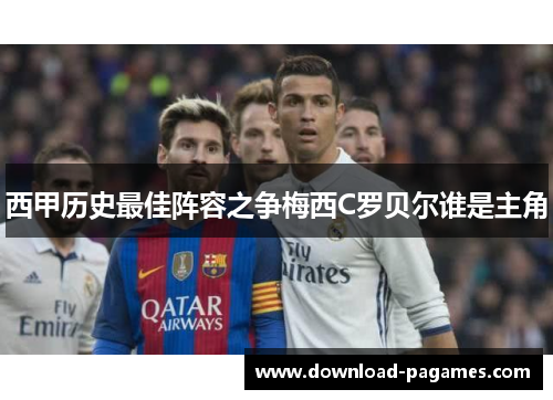 西甲历史最佳阵容之争梅西C罗贝尔谁是主角 西甲历史最佳阵容之争梅西C罗贝尔谁是主角