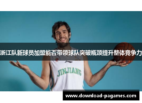 浙江队新球员加盟能否带领球队突破瓶颈提升整体竞争力 浙江队新球员加盟能否带领球队突破瓶颈提升整体竞争力