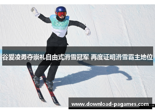 谷爱凌勇夺崇礼自由式滑雪冠军 再度证明滑雪霸主地位 谷爱凌勇夺崇礼自由式滑雪冠军 再度证明滑雪霸主地位