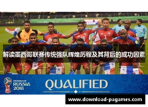 解读墨西哥联赛传统强队辉煌历程及其背后的成功因素 解读墨西哥联赛传统强队辉煌历程及其背后的成功因素
