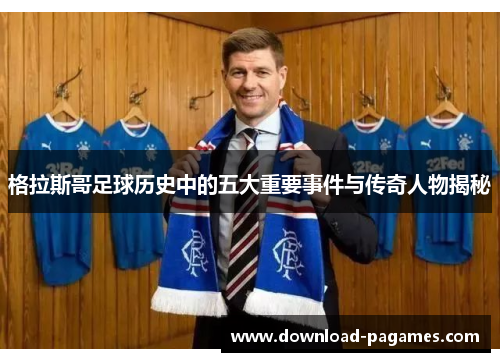 格拉斯哥足球历史中的五大重要事件与传奇人物揭秘 格拉斯哥足球历史中的五大重要事件与传奇人物揭秘