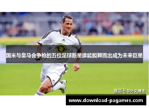 国米与皇马会争抢的五位足球新星谁能脱颖而出成为未来巨星 国米与皇马会争抢的五位足球新星谁能脱颖而出成为未来巨星