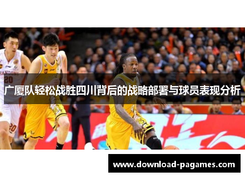广厦队轻松战胜四川背后的战略部署与球员表现分析 广厦队轻松战胜四川背后的战略部署与球员表现分析