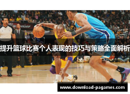 提升篮球比赛个人表现的技巧与策略全面解析 提升篮球比赛个人表现的技巧与策略全面解析