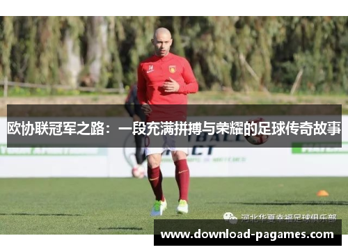 欧协联冠军之路:一段充满拼搏与荣耀的足球传奇故事 欧协联冠军之路:一段充满拼搏与荣耀的足球传奇故事