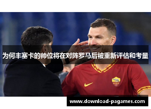 为何丰塞卡的帅位将在对阵罗马后被重新评估和考量 为何丰塞卡的帅位将在对阵罗马后被重新评估和考量