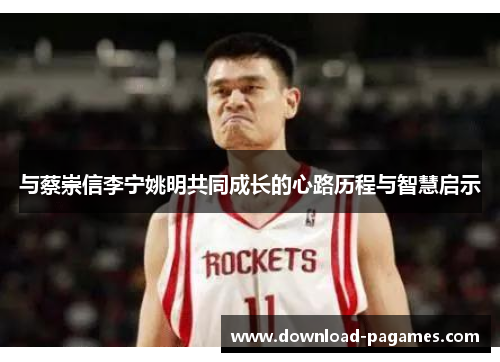 与蔡崇信李宁姚明共同成长的心路历程与智慧启示 与蔡崇信李宁姚明共同成长的心路历程与智慧启示