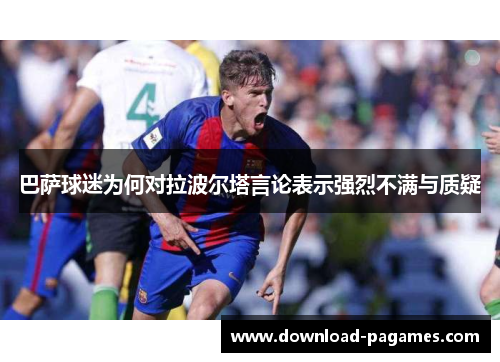 巴萨球迷为何对拉波尔塔言论表示强烈不满与质疑 巴萨球迷为何对拉波尔塔言论表示强烈不满与质疑