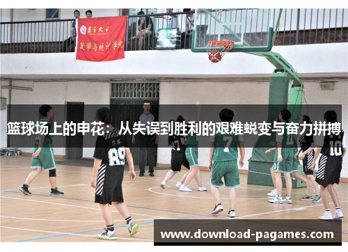 篮球场上的申花:从失误到胜利的艰难蜕变与奋力拼搏 篮球场上的申花:从失误到胜利的艰难蜕变与奋力拼搏