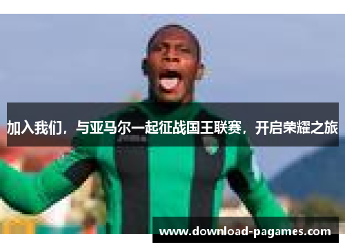 加入我们,与亚马尔一起征战国王联赛,开启荣耀之旅 加入我们,与亚马尔一起征战国王联赛,开启荣耀之旅