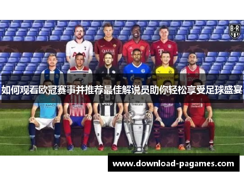 如何观看欧冠赛事并推荐最佳解说员助你轻松享受足球盛宴 如何观看欧冠赛事并推荐最佳解说员助你轻松享受足球盛宴
