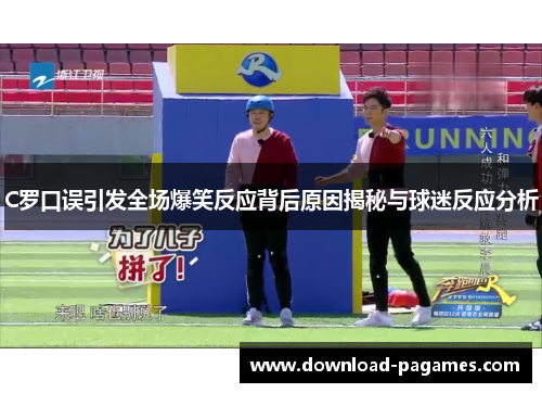 C罗口误引发全场爆笑反应背后原因揭秘与球迷反应分析 C罗口误引发全场爆笑反应背后原因揭秘与球迷反应分析
