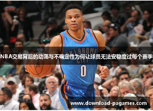 NBA交易背后的动荡与不确定性为何让球员无法安稳度过每个赛季 NBA交易背后的动荡与不确定性为何让球员无法安稳度过每个赛季
