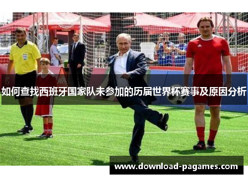 如何查找西班牙国家队未参加的历届世界杯赛事及原因分析 如何查找西班牙国家队未参加的历届世界杯赛事及原因分析