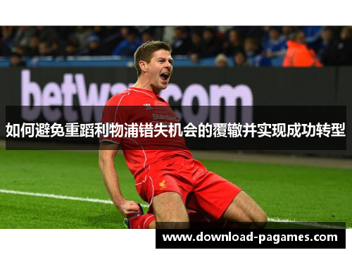 如何避免重蹈利物浦错失机会的覆辙并实现成功转型 如何避免重蹈利物浦错失机会的覆辙并实现成功转型