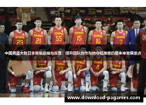 中国男篮大胜日本赛后总结与反思:提升团队协作与防守精准度仍是未来发展重点 中国男篮大胜日本赛后总结与反思:提升团队协作与防守精准度仍是未来发展重点