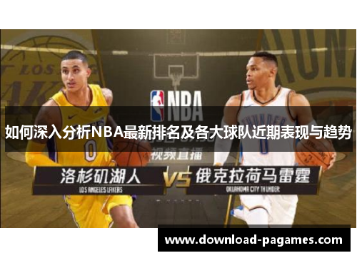 如何深入分析NBA最新排名及各大球队近期表现与趋势 如何深入分析NBA最新排名及各大球队近期表现与趋势