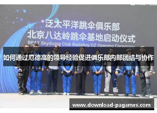 如何通过厄德高的领导经验促进俱乐部内部团结与协作 如何通过厄德高的领导经验促进俱乐部内部团结与协作
