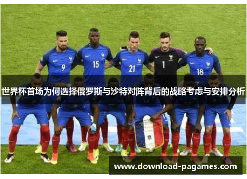 世界杯首场为何选择俄罗斯与沙特对阵背后的战略考虑与安排分析 世界杯首场为何选择俄罗斯与沙特对阵背后的战略考虑与安排分析