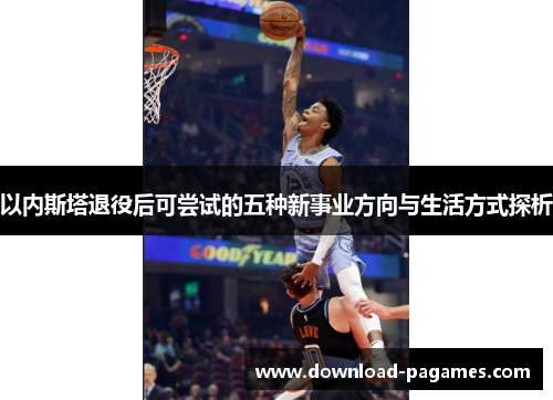 以内斯塔退役后可尝试的五种新事业方向与生活方式探析 以内斯塔退役后可尝试的五种新事业方向与生活方式探析