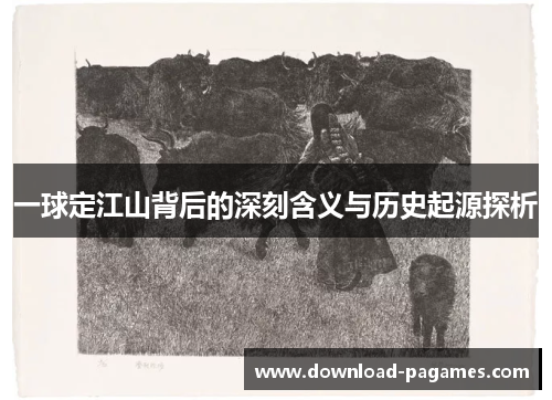 一球定江山背后的深刻含义与历史起源探析 一球定江山背后的深刻含义与历史起源探析