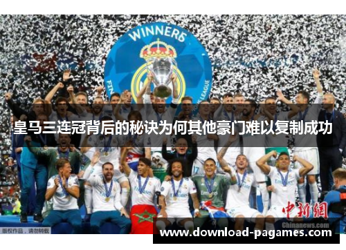 皇马三连冠背后的秘诀为何其他豪门难以复制成功 皇马三连冠背后的秘诀为何其他豪门难以复制成功