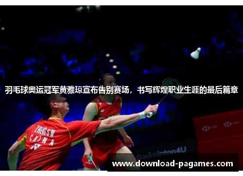 羽毛球奥运冠军黄雅琼宣布告别赛场,书写辉煌职业生涯的最后篇章 羽毛球奥运冠军黄雅琼宣布告别赛场,书写辉煌职业生涯的最后篇章