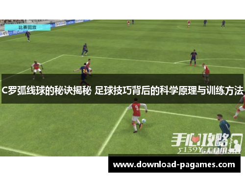 C罗弧线球的秘诀揭秘 足球技巧背后的科学原理与训练方法 C罗弧线球的秘诀揭秘 足球技巧背后的科学原理与训练方法