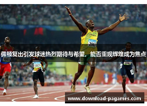 佩顿复出引发球迷热烈期待与希望,能否重现辉煌成为焦点 佩顿复出引发球迷热烈期待与希望,能否重现辉煌成为焦点