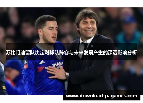 苏比门迪留队决定对球队阵容与未来发展产生的深远影响分析 苏比门迪留队决定对球队阵容与未来发展产生的深远影响分析