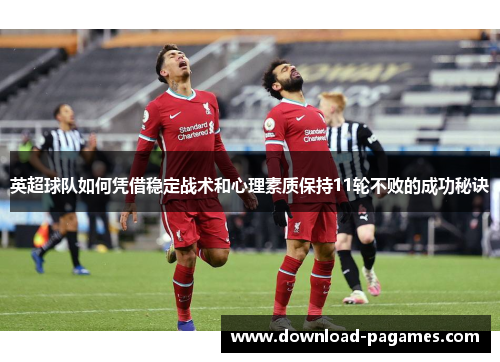 英超球队如何凭借稳定战术和心理素质保持11轮不败的成功秘诀 英超球队如何凭借稳定战术和心理素质保持11轮不败的成功秘诀
