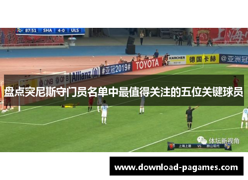 盘点突尼斯守门员名单中最值得关注的五位关键球员 盘点突尼斯守门员名单中最值得关注的五位关键球员