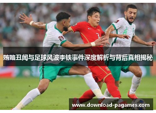 贿赂丑闻与足球风波李铁事件深度解析与背后真相揭秘 贿赂丑闻与足球风波李铁事件深度解析与背后真相揭秘