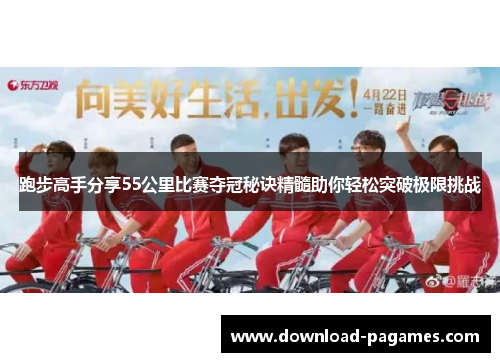 跑步高手分享55公里比赛夺冠秘诀精髓助你轻松突破极限挑战 跑步高手分享55公里比赛夺冠秘诀精髓助你轻松突破极限挑战