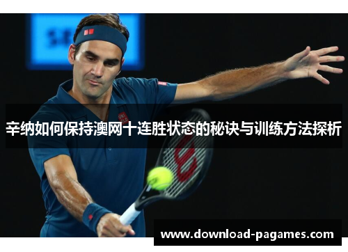 辛纳如何保持澳网十连胜状态的秘诀与训练方法探析 辛纳如何保持澳网十连胜状态的秘诀与训练方法探析