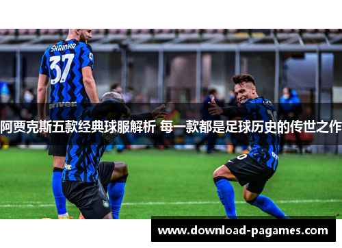 阿贾克斯五款经典球服解析 每一款都是足球历史的传世之作 阿贾克斯五款经典球服解析 每一款都是足球历史的传世之作