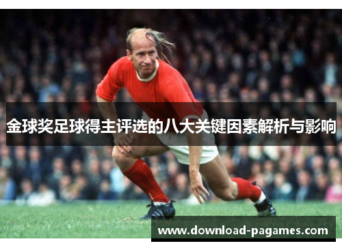 金球奖足球得主评选的八大关键因素解析与影响