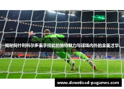 揭秘阿什利科尔多面手技能的独特魅力与球场内外的全面才华