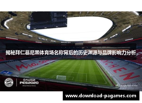 揭秘拜仁慕尼黑体育场名称背后的历史渊源与品牌影响力分析