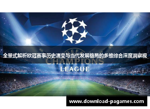 全景式解析欧冠赛事历史演变与当代发展格局的多维综合深度洞察视