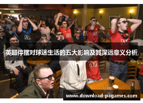 英超停摆对球迷生活的五大影响及其深远意义分析