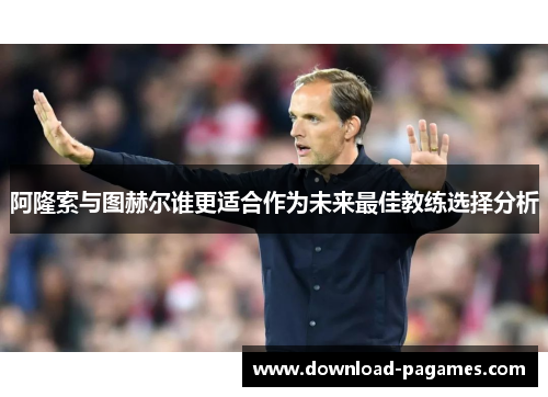 阿隆索与图赫尔谁更适合作为未来最佳教练选择分析