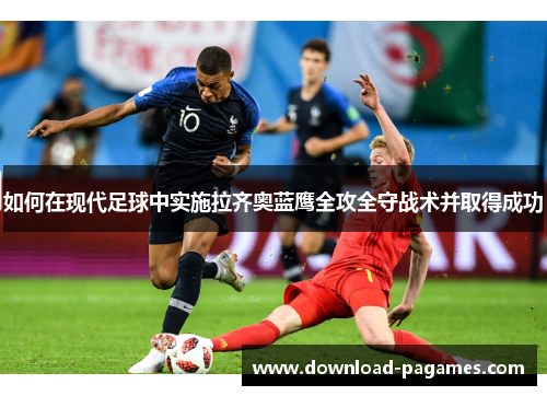 如何在现代足球中实施拉齐奥蓝鹰全攻全守战术并取得成功 如何在现代足球中实施拉齐奥蓝鹰全攻全守战术并取得成功