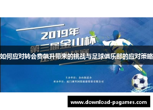 如何应对转会费飙升带来的挑战与足球俱乐部的应对策略 如何应对转会费飙升带来的挑战与足球俱乐部的应对策略