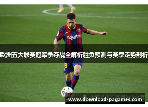 欧洲五大联赛冠军争夺战全解析胜负预测与赛季走势剖析