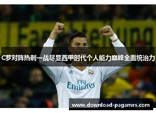 C罗对阵热刺一战尽显西甲时代个人能力巅峰全面统治力