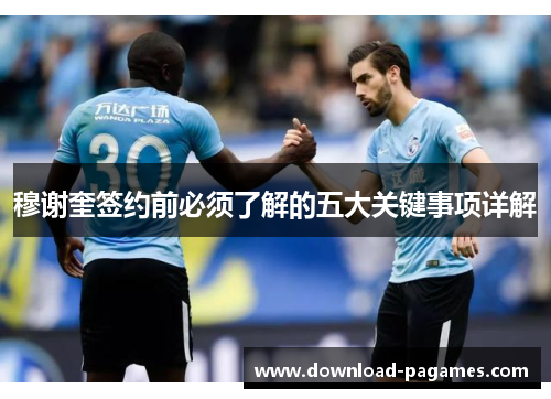 穆谢奎签约前必须了解的五大关键事项详解