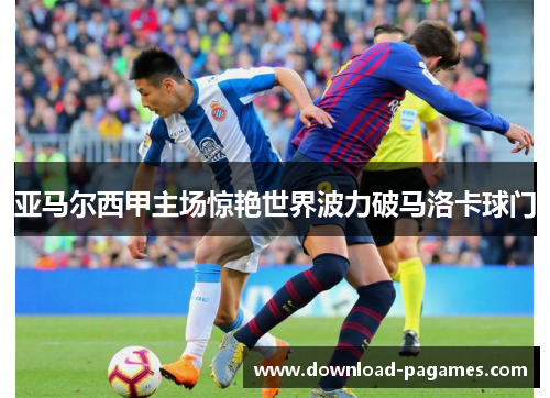 亚马尔西甲主场惊艳世界波力破马洛卡球门