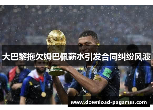 大巴黎拖欠姆巴佩薪水引发合同纠纷风波